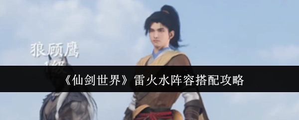 《仙剑世界》雷火水阵容搭配的详细攻略