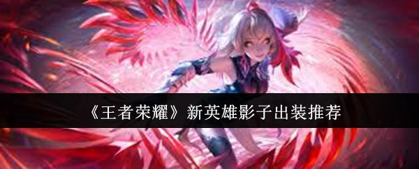 《王者荣耀》新英雄影子的出装建议