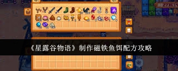 《星露谷物语》磁铁鱼饵配方制作攻略