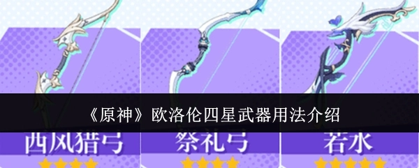 《原神》中关于欧洛伦四星武器使用方法的介绍