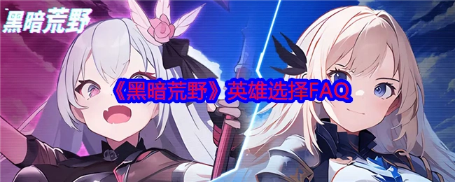 《黑暗荒野》英雄挑选常见问题解答