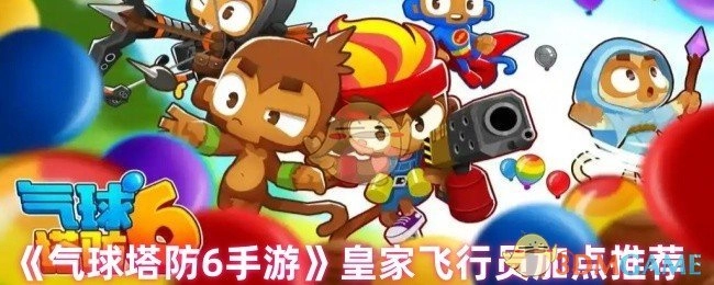《气球塔防6手游》中皇家飞行猴的加点建议