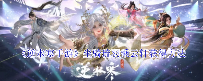 《逆水寒手游》中琉羽乘云轩坐骑的获取方式