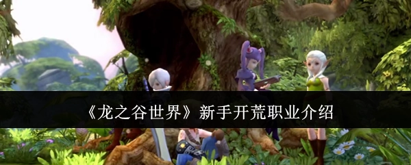 新手必看！《龙之谷世界》开荒职业全解析