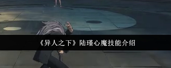 《异人之下》中陆瑾心魔技能的详细介绍