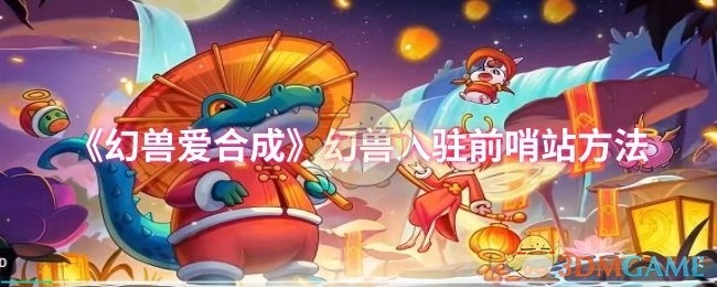 《幻兽爱合成》中幻兽入驻前哨站的办法