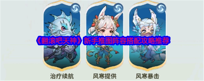 《翻滚吧天神》新手推图阵容搭配攻略分享