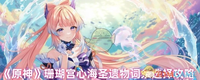 《原神》珊瑚宫心海圣遗物词条挑选攻略
