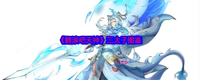 《翻滚吧天神》中三太子的图鉴