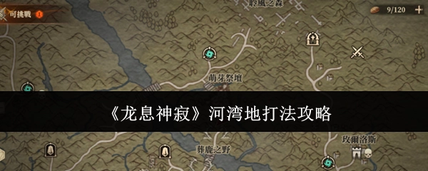 《龙息神寂》河湾地区打法攻略