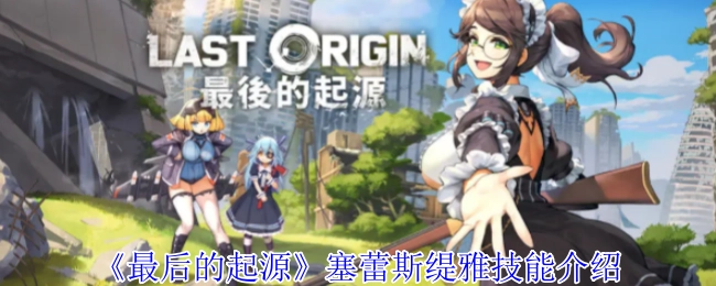 《最后的起源》中塞蕾斯缇雅技能讲解