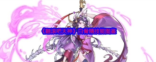《翻滚吧天神》里白骨精的技能图鉴
