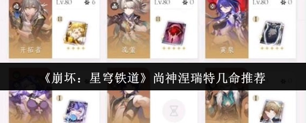 《崩坏：星穹铁道》中尚神涅瑞特几命比较值得推荐？