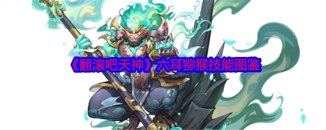 《翻滚吧天神》中六耳猕猴技能图鉴揭秘
