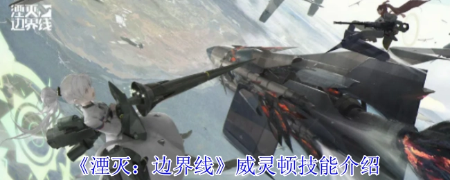 《湮灭：边界线》中威灵顿的技能介绍