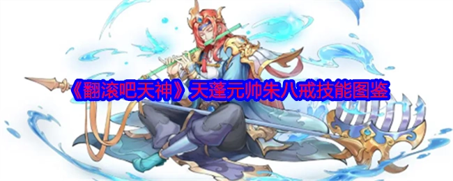 《翻滚吧天神》里天蓬元帅朱八戒的技能图鉴