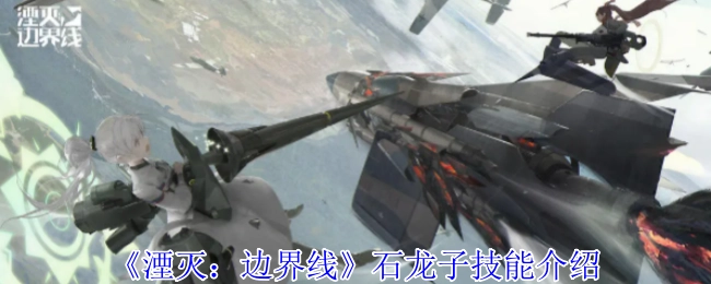 《湮灭：边界线》中石龙子技能相关介绍