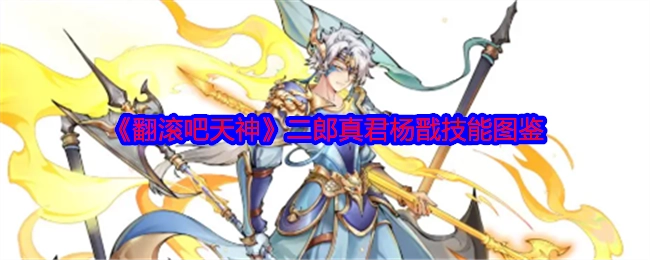 《翻滚吧天神》中二郎真君杨戬技能全解析
