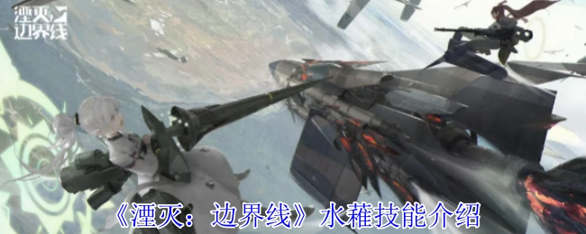 《湮灭：边界线》水䕌技能说明