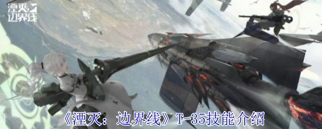 《湮灭：边界线》中T-35技能的具体介绍