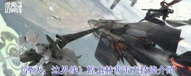 《湮灭：边界线》中蝗虫赫茜雷克的技能讲解