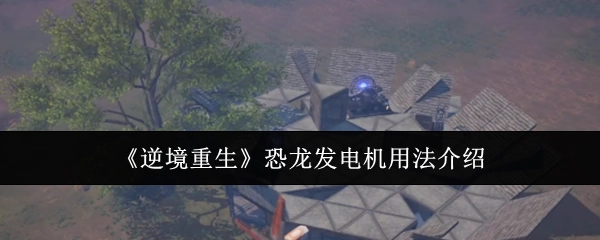《逆境重生》中恐龙发电机的使用方法讲解
