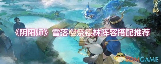 《阴阳师》雪落樱祭之樱林阵容搭配攻略推荐