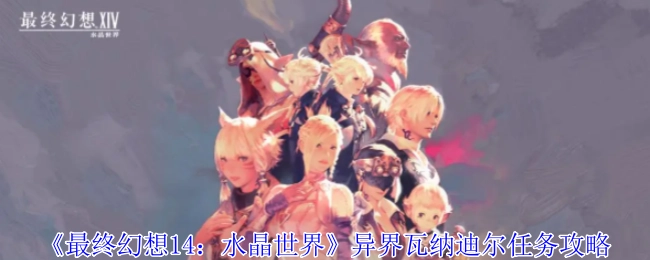 《最终幻想14：水晶世界》中异界瓦纳迪尔任务的详细攻略