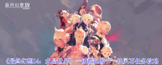 《最终幻想14：水晶世界》“一切都起源于一块灵石”任务攻略
