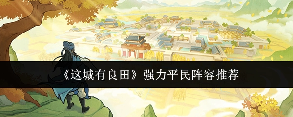 《这城有良田》超实用平民阵容推荐