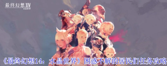 《最终幻想14：水晶世界》中居民们困惑不解任务的攻略