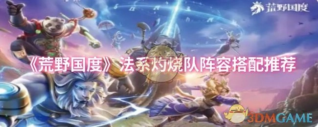 《荒野国度》法系灼烧队阵容搭配指南