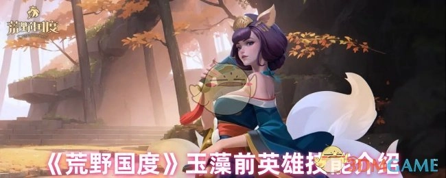 《荒野国度》中玉藻前英雄技能的详细介绍