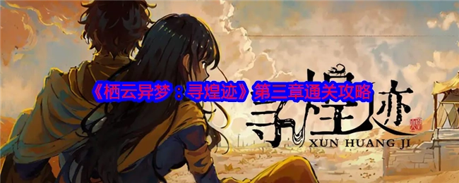 《栖云异梦：寻煌迹》第三章的通关秘籍
