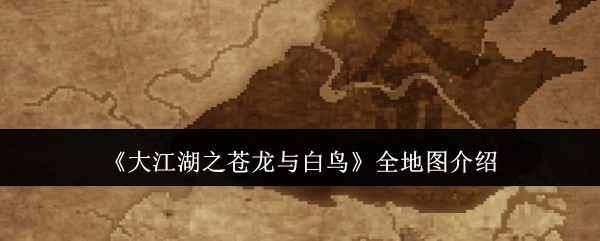 全面解析《大江湖之苍龙与白鸟》的全地图