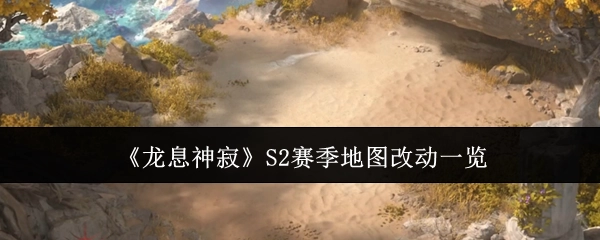 《龙息神寂》S2赛季地图变动详情