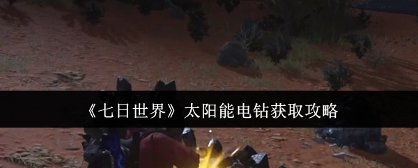 获取《七日世界》太阳能电钻的详细攻略