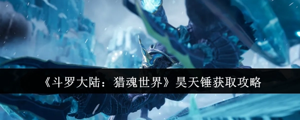 《斗罗大陆：猎魂世界》中昊天锤的获取攻略