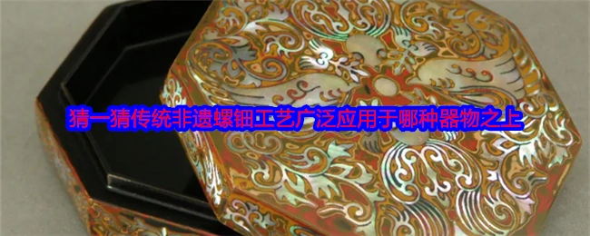 来猜猜看，传统非遗螺钿工艺通常广泛应用在何种器物上面？