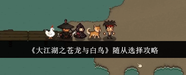 《大江湖之苍龙与白鸟》随从挑选攻略