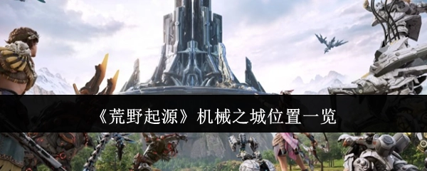 《荒野起源》机械之城所在位置全览