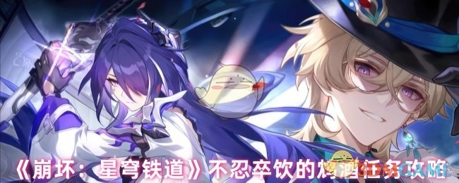 《崩坏：星穹铁道》不忍卒“饮”的鸩酒任务全攻略
