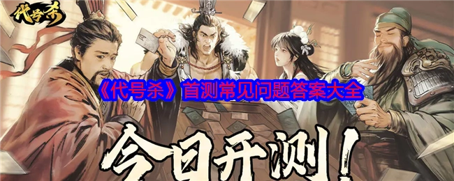 《代号杀》首次测试常见问题解答汇总