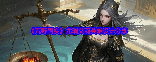 分享《荒野国度》尤瑞艾莉的英雄设计