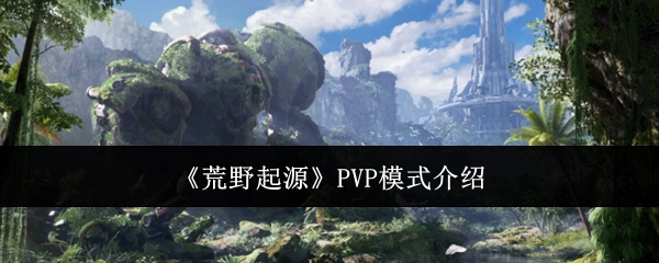 《荒野起源》PVP模式的相关介绍
