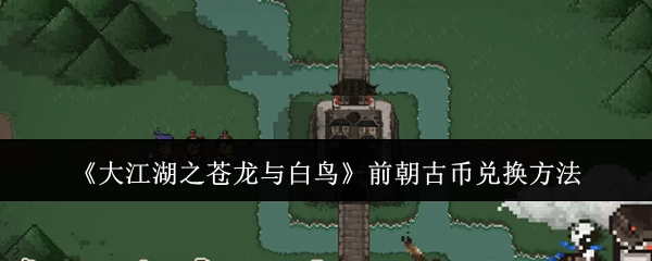 《大江湖之苍龙与白鸟》中前朝古币的兑换方式