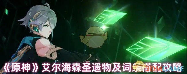 《原神》角色艾尔海森圣遗物与词条搭配的详细攻略