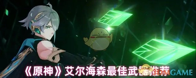 艾尔海森在《原神》中的最佳武器推荐