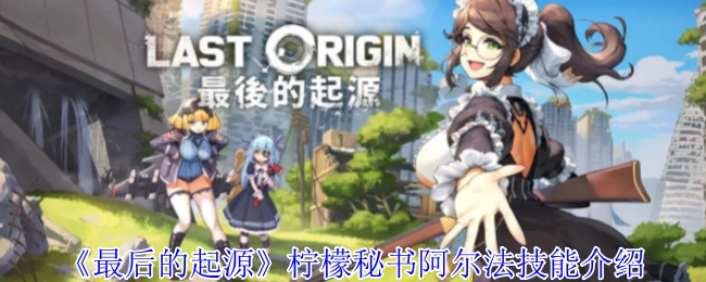《最后的起源》中柠檬秘书阿尔法技能的相关介绍