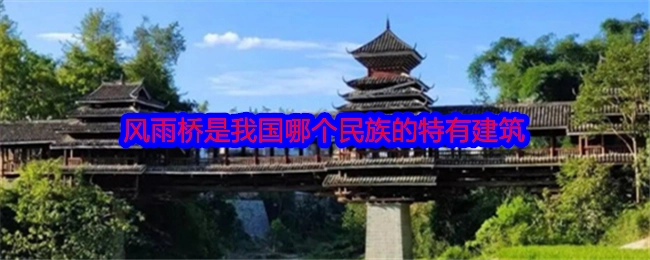 风雨桥属于我国哪个民族特有的建筑？